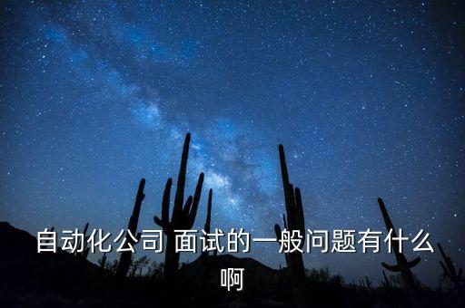  自動(dòng)化公司 面試的一般問(wèn)題有什么啊