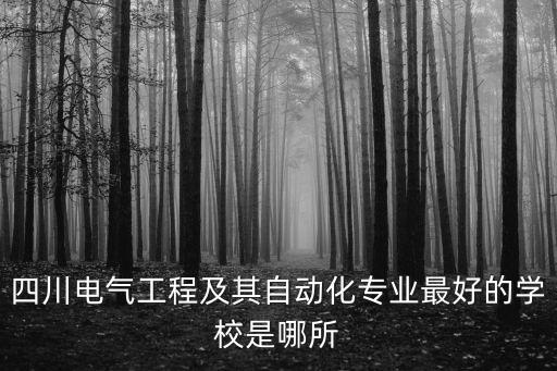 四川電氣工程及其自動(dòng)化專業(yè)最好的學(xué)校是哪所