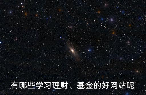 有哪些學(xué)習(xí)理財(cái)、基金的好網(wǎng)站呢