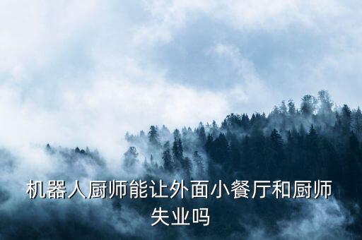  機器人廚師能讓外面小餐廳和廚師 失業(yè)嗎