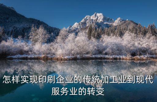 怎樣實(shí)現(xiàn)印刷企業(yè)的傳統(tǒng)加工業(yè)到現(xiàn)代服務(wù)業(yè)的轉(zhuǎn)變