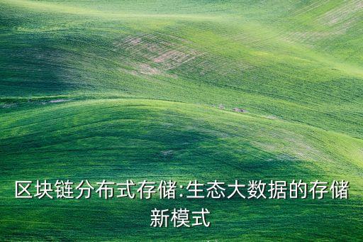 區(qū)塊鏈分布式存儲(chǔ):生態(tài)大數(shù)據(jù)的存儲(chǔ)新模式