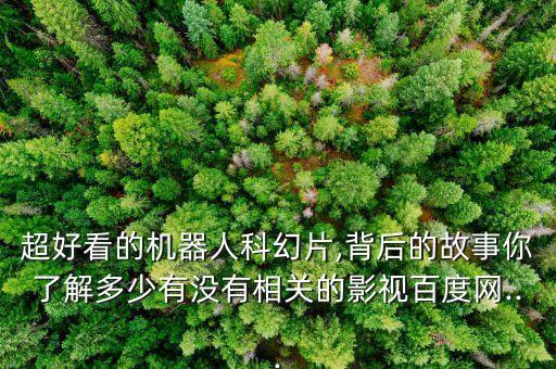 超好看的機(jī)器人科幻片,背后的故事你了解多少有沒有相關(guān)的影視百度網(wǎng)...