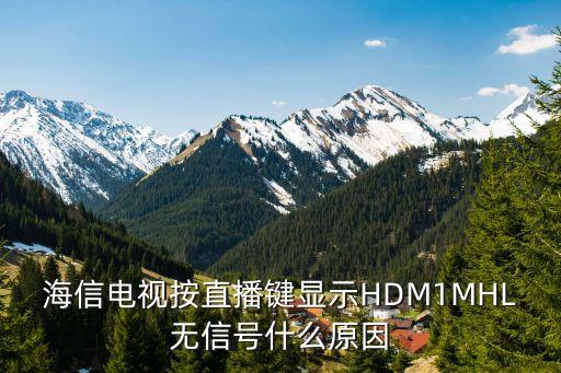 電視直播hd，海信電視按直播鍵顯示HDM1MHL無(wú)信號(hào)什么原因