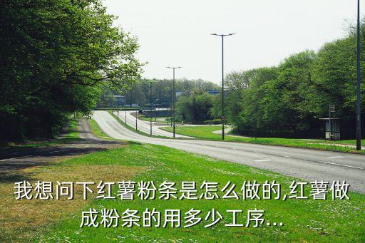 我想問下紅薯粉條是怎么做的,紅薯做成粉條的用多少工序...