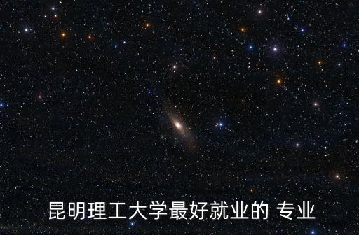  昆明理工大學最好就業(yè)的 專業(yè)