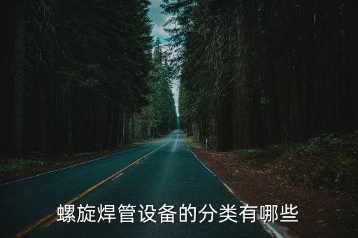 螺旋焊管設(shè)備的分類有哪些