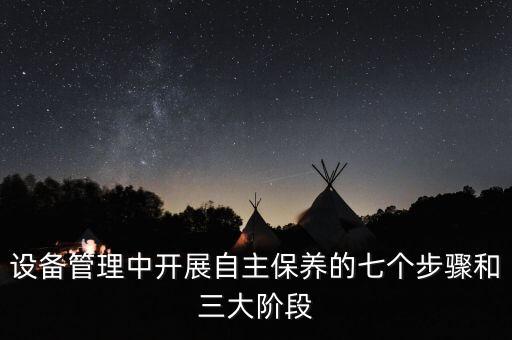設(shè)備管理中開(kāi)展自主保養(yǎng)的七個(gè)步驟和三大階段