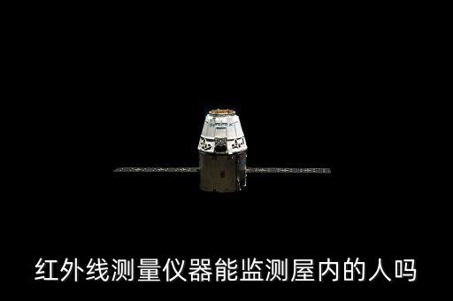 紅外線測量儀，紅外線測量儀器能監(jiān)測屋內(nèi)的人嗎