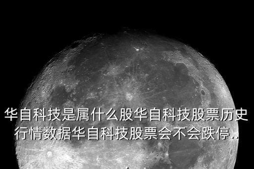 華自科技是屬什么股華自科技股票歷史行情數(shù)據(jù)華自科技股票會不會跌停...