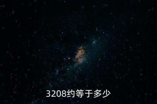 3208約等于多少