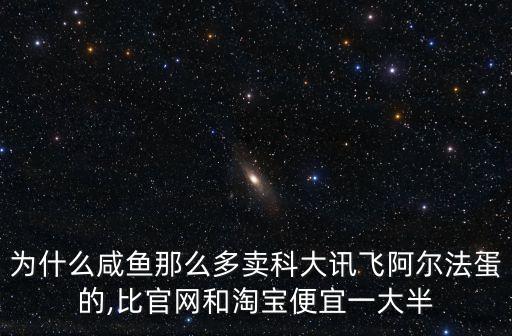 為什么咸魚那么多賣科大訊飛阿爾法蛋的,比官網和淘寶便宜一大半