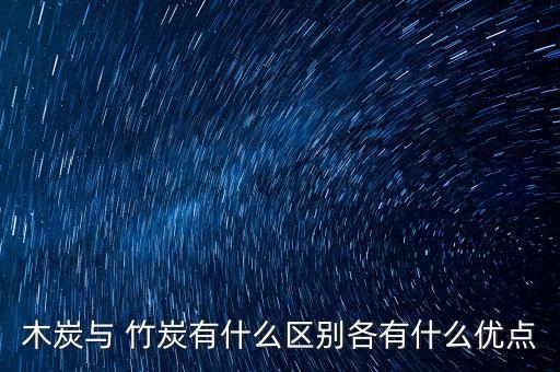 木炭與 竹炭有什么區(qū)別各有什么優(yōu)點(diǎn)