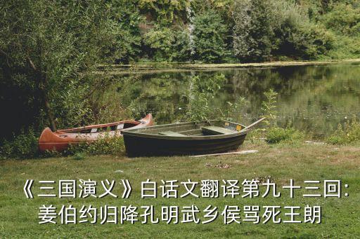 《三國演義》白話文翻譯第九十三回:姜伯約歸降孔明武鄉(xiāng)侯罵死王朗