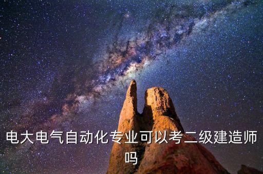 電大電氣自動(dòng)化專業(yè)可以考二級(jí)建造師嗎