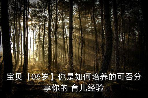 寶貝【06歲】你是如何培養(yǎng)的可否分享你的 育兒經(jīng)驗(yàn)