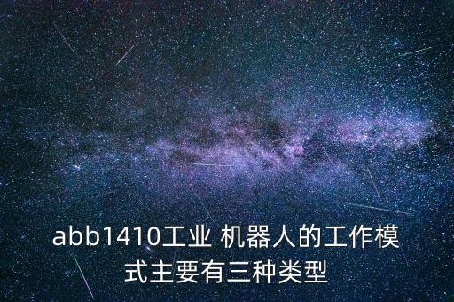 abb1410工業(yè) 機(jī)器人的工作模式主要有三種類型