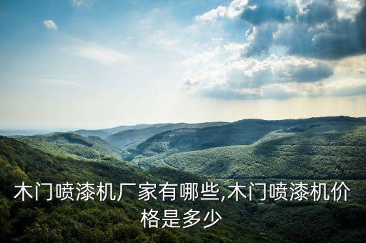木門噴漆機廠家有哪些,木門噴漆機價格是多少