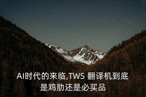 AI時(shí)代的來(lái)臨,TWS 翻譯機(jī)到底是雞肋還是必買品