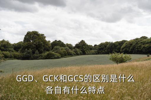 GGD、GCK和GCS的區(qū)別是什么各自有什么特點