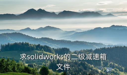 求solidworks的二級(jí)減速箱文件