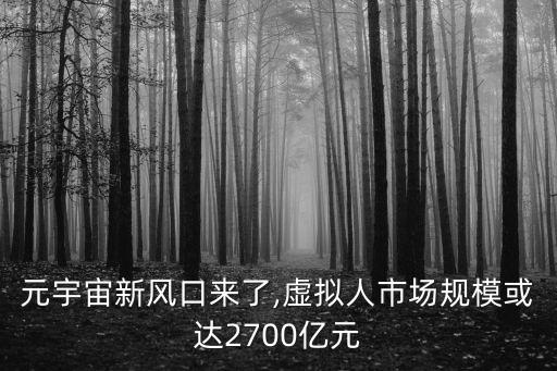 元宇宙新風(fēng)口來(lái)了,虛擬人市場(chǎng)規(guī)模或達(dá)2700億元