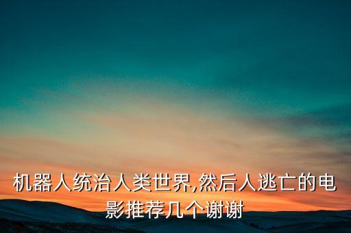 機(jī)器人統(tǒng)治人類世界,然后人逃亡的電影推薦幾個謝謝