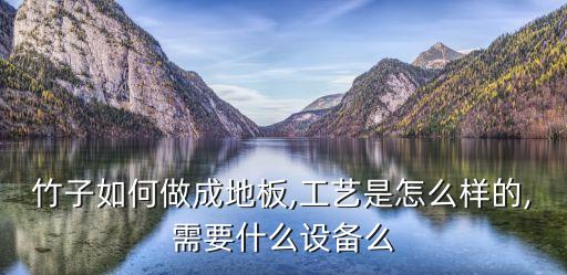 竹子如何做成地板,工藝是怎么樣的,需要什么設(shè)備么