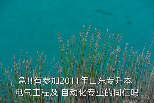 急!!有參加2011年山東專升本 電氣工程及 自動(dòng)化專業(yè)的同仁嗎