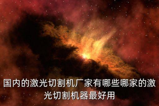 國(guó)內(nèi)的激光切割機(jī)廠家有哪些哪家的激光切割機(jī)器最好用