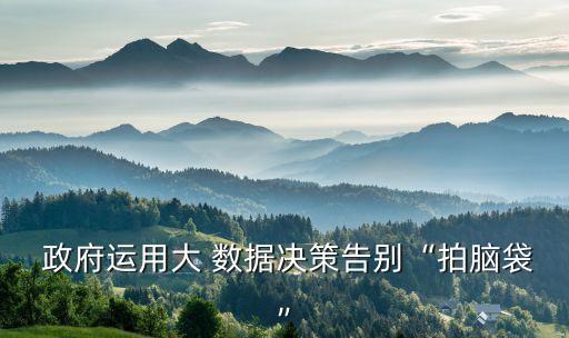  政府運用大 數(shù)據(jù)決策告別“拍腦袋”