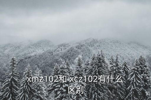 xmz102和 xcz102有什么區(qū)別