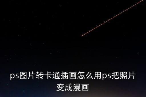ps圖片轉(zhuǎn)卡通插畫怎么用ps把照片變成漫畫