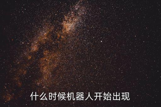 什么時候機(jī)器人開始出現(xiàn)