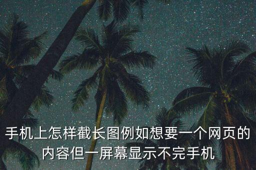 手機(jī)上怎樣截長(zhǎng)圖例如想要一個(gè)網(wǎng)頁(yè)的內(nèi)容但一屏幕顯示不完手機(jī)