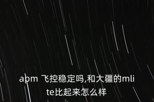 apm 飛控穩(wěn)定嗎,和大疆的mlite比起來怎么樣