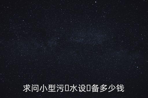 求問(wèn)小型污?水設(shè)?備多少錢(qián)