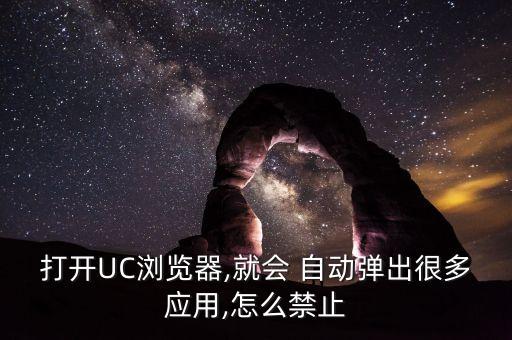 打開UC瀏覽器,就會(huì) 自動(dòng)彈出很多應(yīng)用,怎么禁止