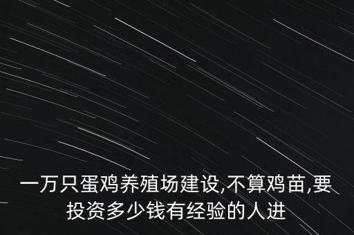 一萬(wàn)只蛋雞養(yǎng)殖場(chǎng)建設(shè),不算雞苗,要投資多少錢有經(jīng)驗(yàn)的人進(jìn)