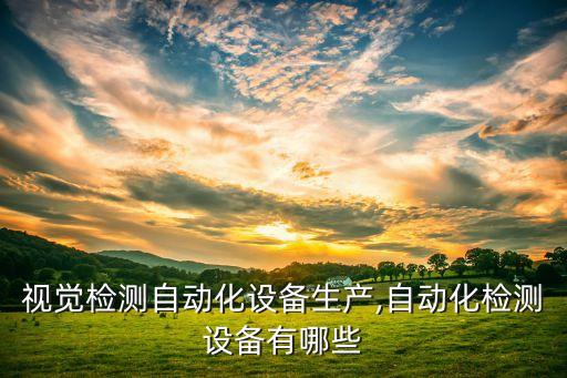 東莞視覺檢測自動化設備生產(chǎn),自動化檢測設備有哪些?