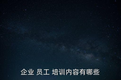 企業(yè) 員工 培訓(xùn)內(nèi)容有哪些