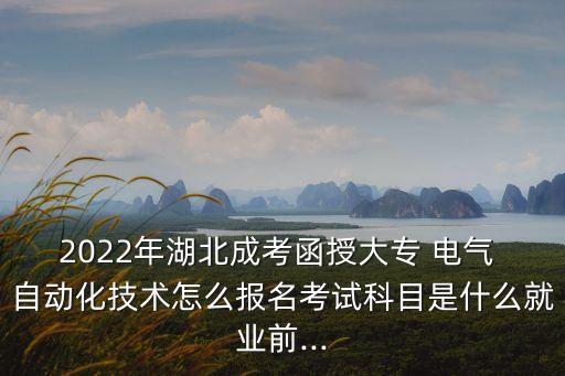 2022年湖北成考函授大專 電氣 自動(dòng)化技術(shù)怎么報(bào)名考試科目是什么就業(yè)前...