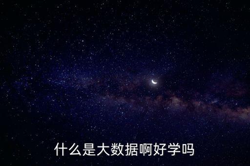 什么是大數(shù)據(jù)啊好學(xué)嗎