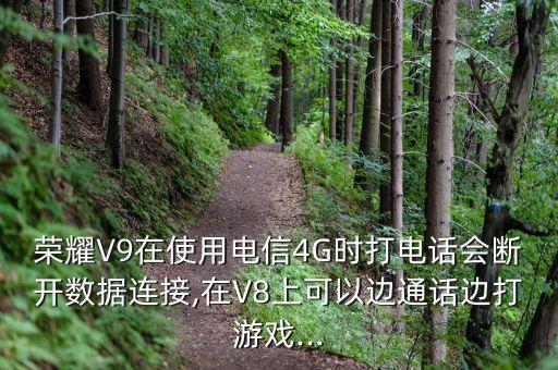 榮耀V9在使用電信4G時打電話會斷開數(shù)據(jù)連接,在V8上可以邊通話邊打游戲...