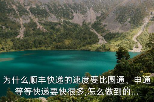 為什么順豐快遞的速度要比圓通、申通等等快遞要快很多,怎么做到的...