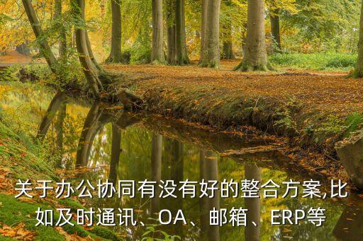 關(guān)于辦公協(xié)同有沒有好的整合方案,比如及時(shí)通訊、OA、郵箱、ERP等