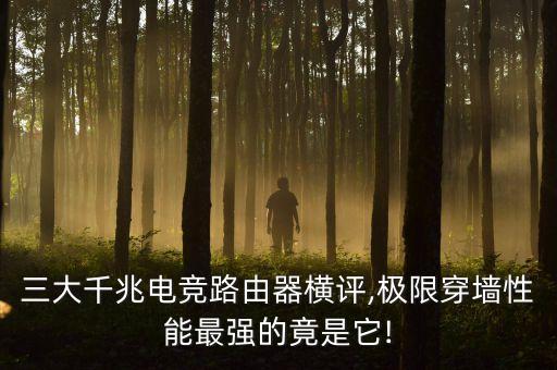 三大千兆電競路由器橫評,極限穿墻性能最強(qiáng)的竟是它!