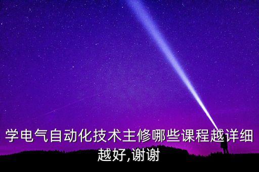 學(xué)電氣自動化技術(shù)主修哪些課程越詳細(xì)越好,謝謝