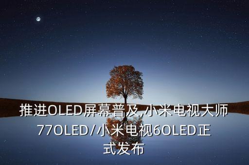 推進(jìn)OLED屏幕普及,小米電視大師77OLED/小米電視6OLED正式發(fā)布