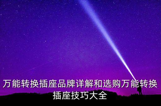 萬能轉(zhuǎn)換插座品牌詳解和選購萬能轉(zhuǎn)換插座技巧大全